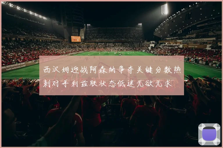 西汉姆迎战阿森纳争夺关键分数热刺对手利兹联状态低迷无欲无求