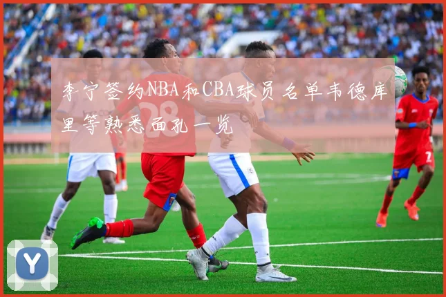 李宁签约NBA和CBA球员名单韦德库里等熟悉面孔一览