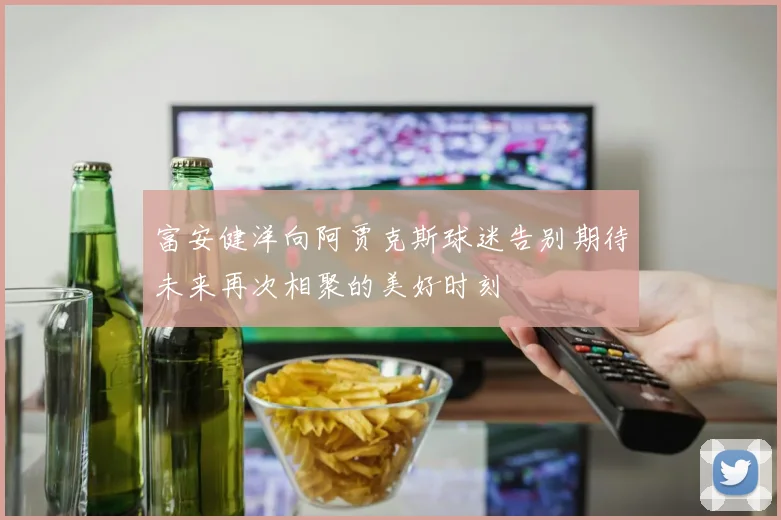 富安健洋向阿贾克斯球迷告别期待未来再次相聚的美好时刻