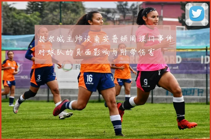 赫尔城主帅谈南安普顿间谍门事件对球队的负面影响与附带伤害