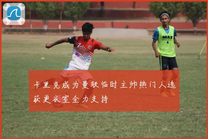 卡里克成为曼联临时主帅热门人选获更衣室全力支持