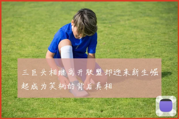 三巨头相继离开联盟却迎来新生崛起成为笑柄的背后真相