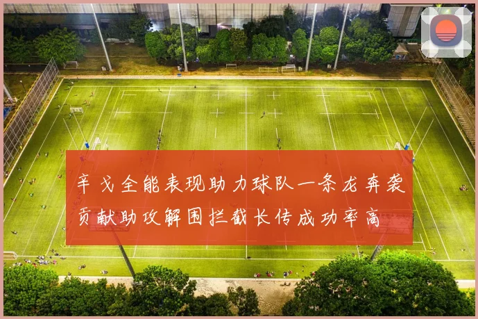 辛戈全能表现助力球队一条龙奔袭贡献助攻解围拦截长传成功率高