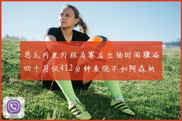 恩瓦内里外租马赛后出场时间骤减四个月仅412分钟表现不如阿森纳